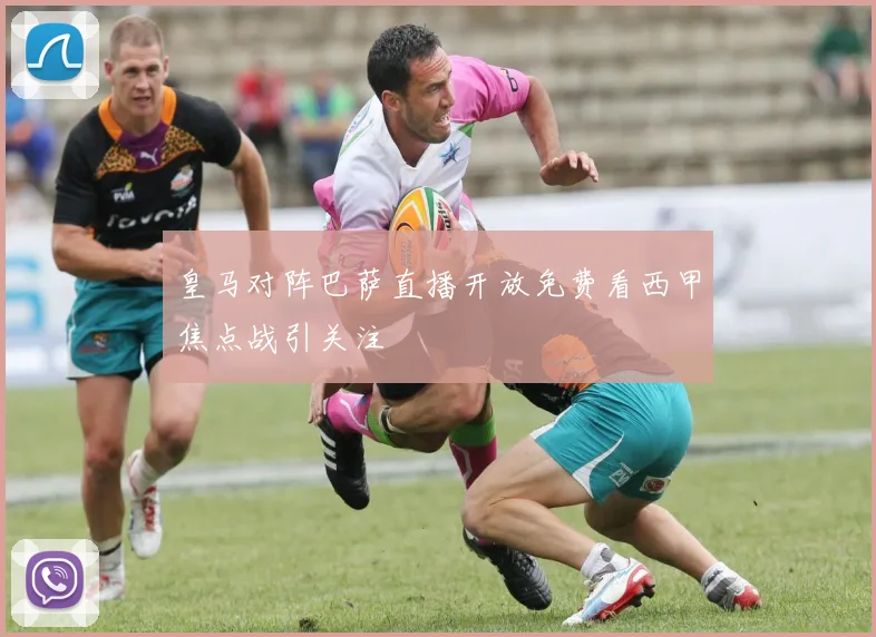 皇马对阵巴萨直播开放免费看西甲焦点战引关注