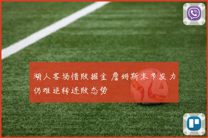 湖人客场惜败掘金 詹姆斯末节发力仍难逆转连败态势